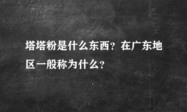 塔塔粉是什么东西？在广东地区一般称为什么？