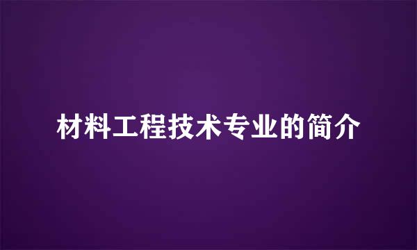 材料工程技术专业的简介