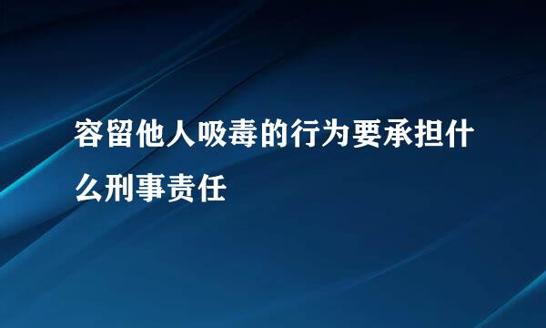 容留他人吸毒的行为要承担什么刑事责任