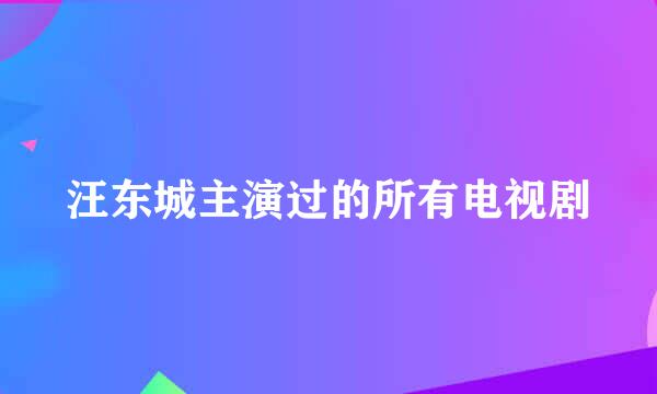 汪东城主演过的所有电视剧