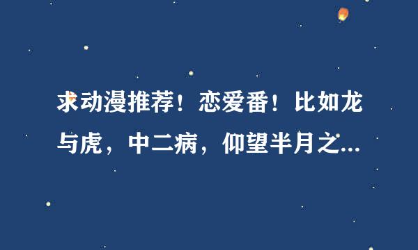 求动漫推荐！恋爱番！比如龙与虎，中二病，仰望半月之空，玉子市场，境界的彼方等等类型的！后宫的不要！