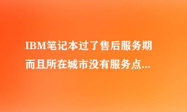 IBM笔记本过了售后服务期 而且所在城市没有服务点 怎么办？