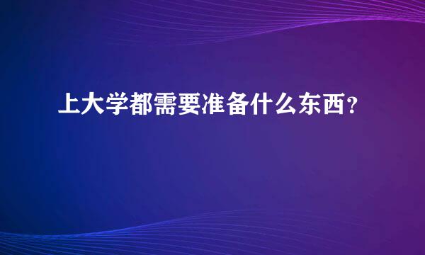 上大学都需要准备什么东西？