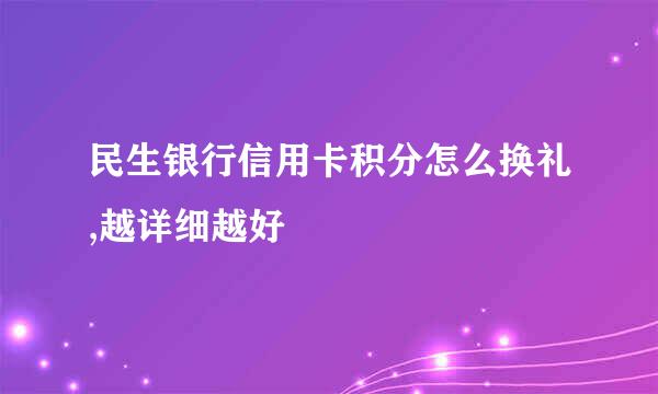 民生银行信用卡积分怎么换礼,越详细越好