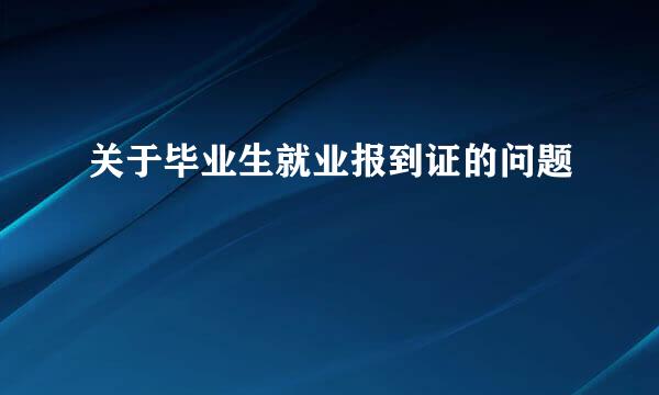 关于毕业生就业报到证的问题