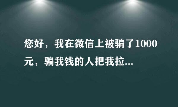 您好，我在微信上被骗了1000元，骗我钱的人把我拉黑了，报警也没用，