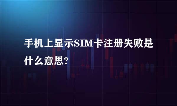 手机上显示SIM卡注册失败是什么意思?