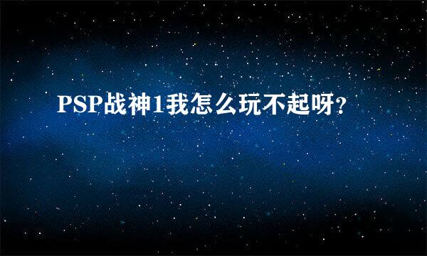 PSP战神1我怎么玩不起呀？