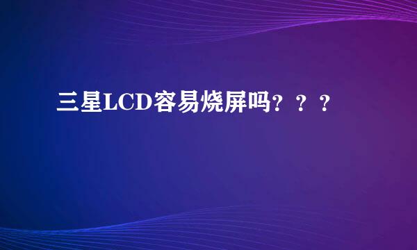 三星LCD容易烧屏吗？？？