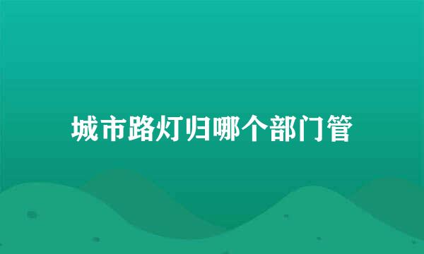 城市路灯归哪个部门管