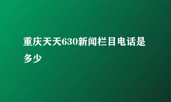 重庆天天630新闻栏目电话是多少