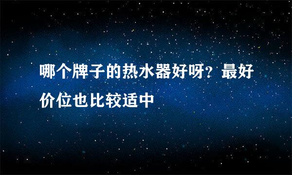 哪个牌子的热水器好呀？最好价位也比较适中