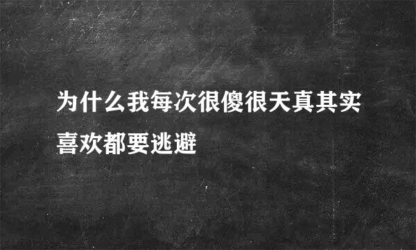 为什么我每次很傻很天真其实喜欢都要逃避