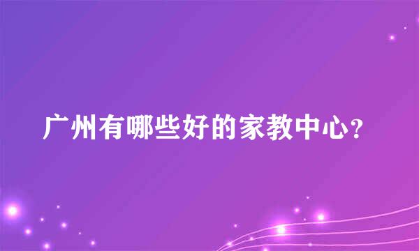 广州有哪些好的家教中心？