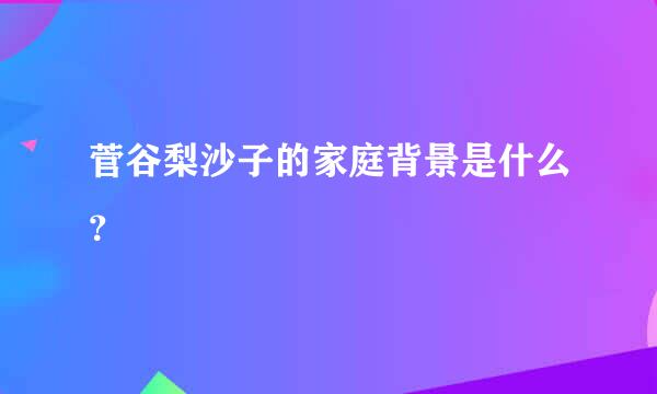 菅谷梨沙子的家庭背景是什么？