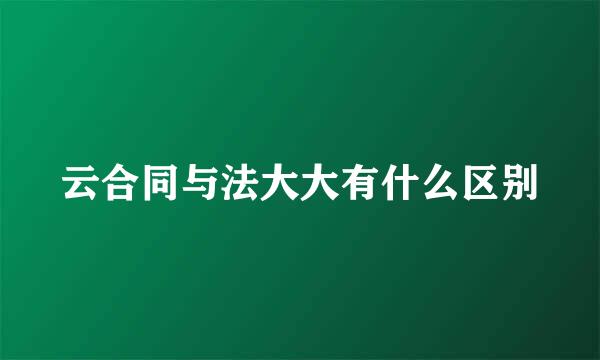 云合同与法大大有什么区别