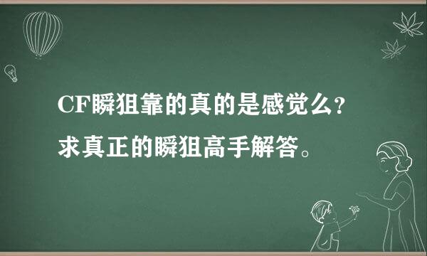 CF瞬狙靠的真的是感觉么？求真正的瞬狙高手解答。