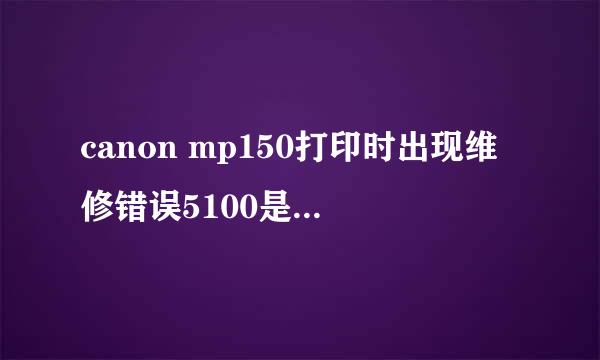 canon mp150打印时出现维修错误5100是什么意思，怎么解决？