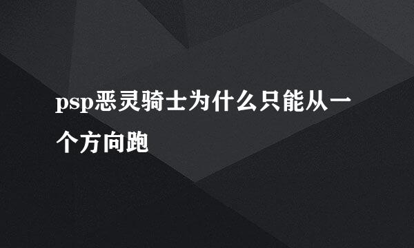 psp恶灵骑士为什么只能从一个方向跑