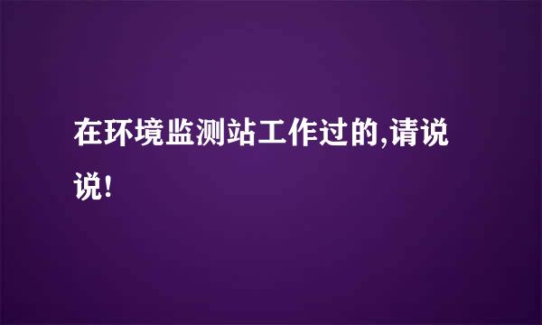 在环境监测站工作过的,请说说!