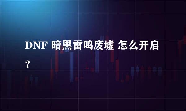 DNF 暗黑雷鸣废墟 怎么开启？