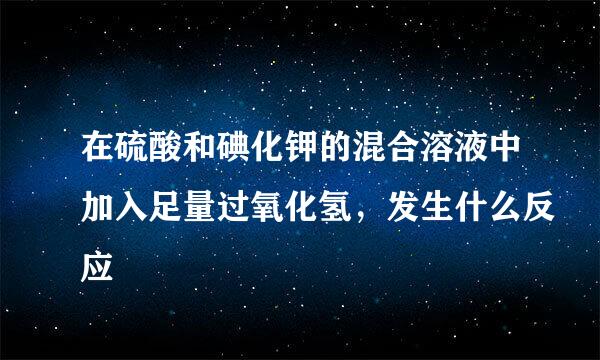 在硫酸和碘化钾的混合溶液中加入足量过氧化氢，发生什么反应