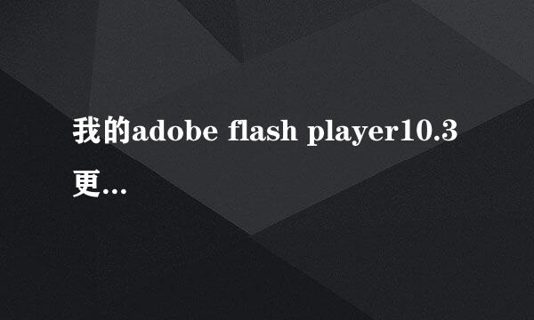 我的adobe flash player10.3更新出问题了求高手解决