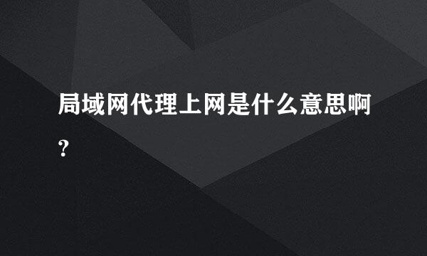 局域网代理上网是什么意思啊？