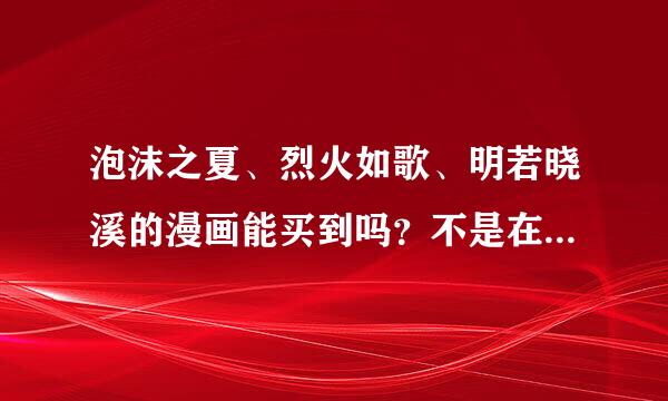 泡沫之夏、烈火如歌、明若晓溪的漫画能买到吗？不是在网上啊！