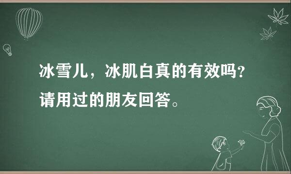 冰雪儿，冰肌白真的有效吗？请用过的朋友回答。