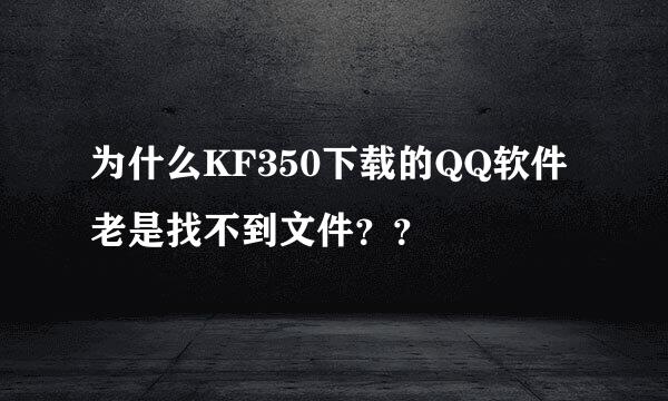 为什么KF350下载的QQ软件老是找不到文件？？