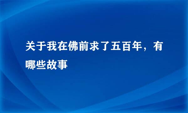 关于我在佛前求了五百年，有哪些故事