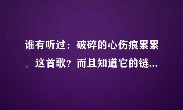 谁有听过：破碎的心伤痕累累。这首歌？而且知道它的链接。。。