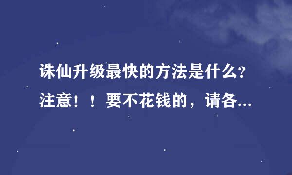 诛仙升级最快的方法是什么？注意！！要不花钱的，请各位前辈多多指导~~~