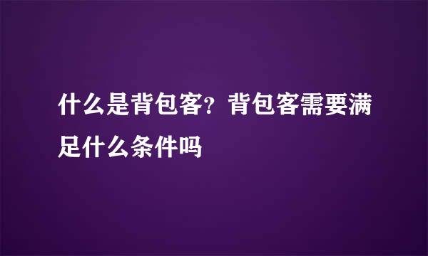 什么是背包客？背包客需要满足什么条件吗