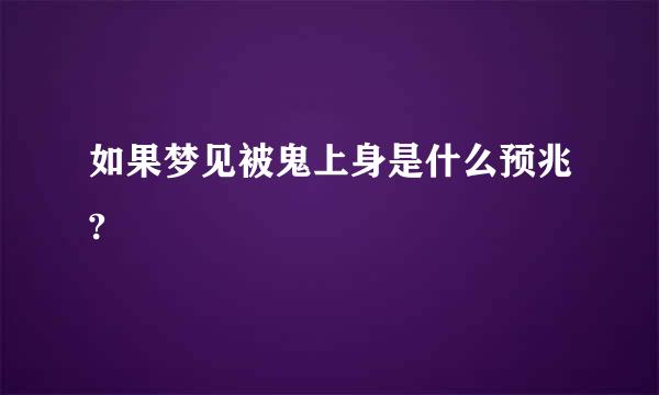 如果梦见被鬼上身是什么预兆?