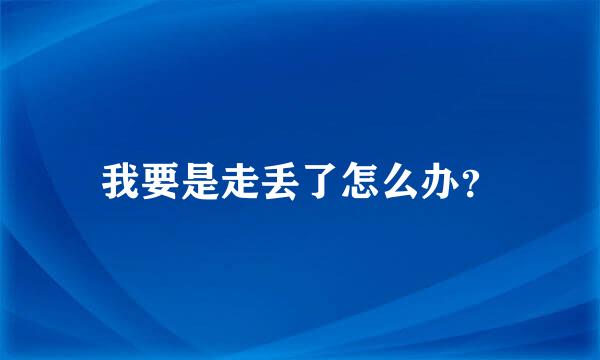 我要是走丢了怎么办？