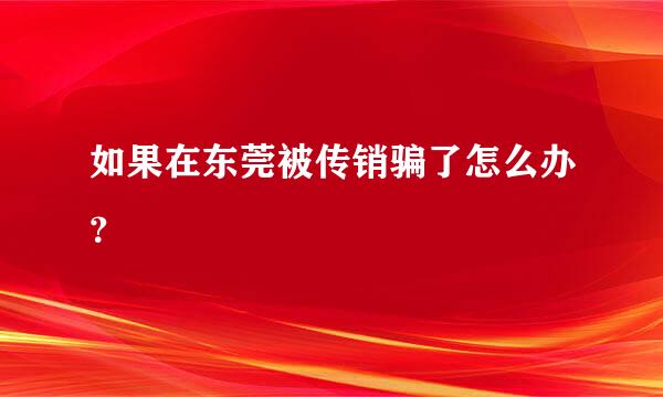 如果在东莞被传销骗了怎么办？