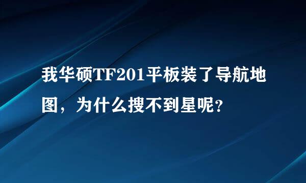 我华硕TF201平板装了导航地图，为什么搜不到星呢？