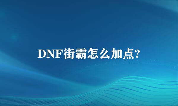 DNF街霸怎么加点?