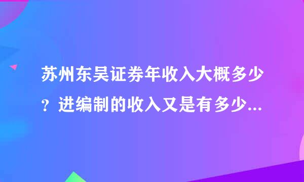 苏州东吴证券年收入大概多少？进编制的收入又是有多少，麻烦在东吴证券的人告知一下，（应届毕业生）