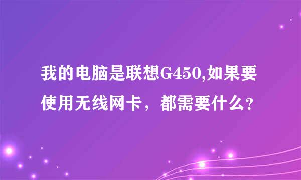 我的电脑是联想G450,如果要使用无线网卡，都需要什么？