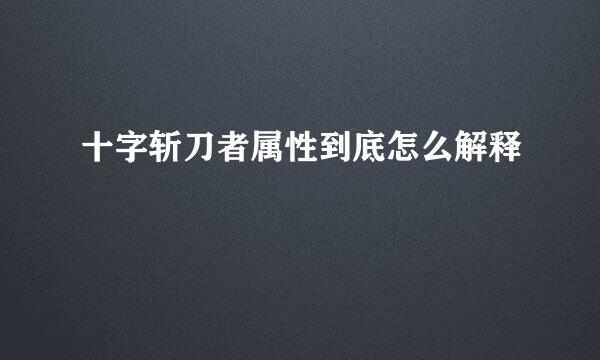 十字斩刀者属性到底怎么解释