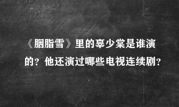 《胭脂雪》里的辜少棠是谁演的？他还演过哪些电视连续剧？