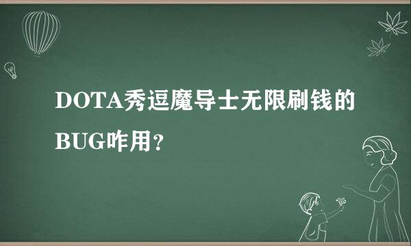 DOTA秀逗魔导士无限刷钱的BUG咋用？