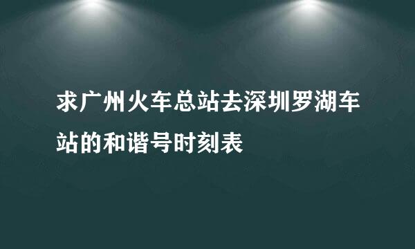 求广州火车总站去深圳罗湖车站的和谐号时刻表