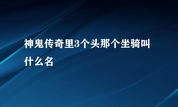 神鬼传奇里3个头那个坐骑叫什么名