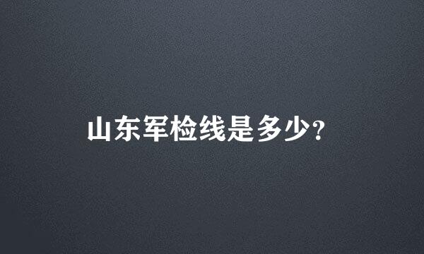 山东军检线是多少？