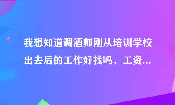 我想知道调酒师刚从培训学校出去后的工作好找吗，工资待遇怎样？