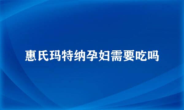 惠氏玛特纳孕妇需要吃吗